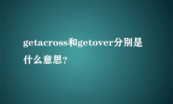 getacross和getover分别是什么意思？