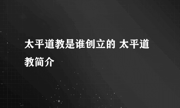 太平道教是谁创立的 太平道教简介