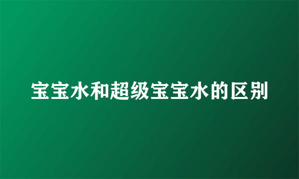 宝宝水和超级宝宝水的区别