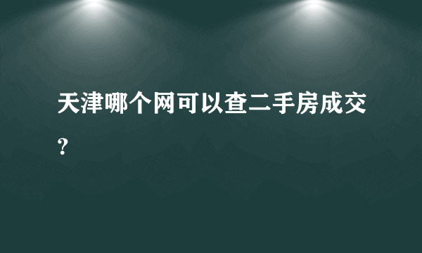 天津哪个网可以查二手房成交？