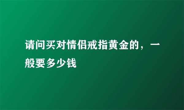 请问买对情侣戒指黄金的，一般要多少钱