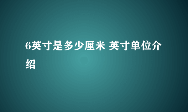 6英寸是多少厘米 英寸单位介绍