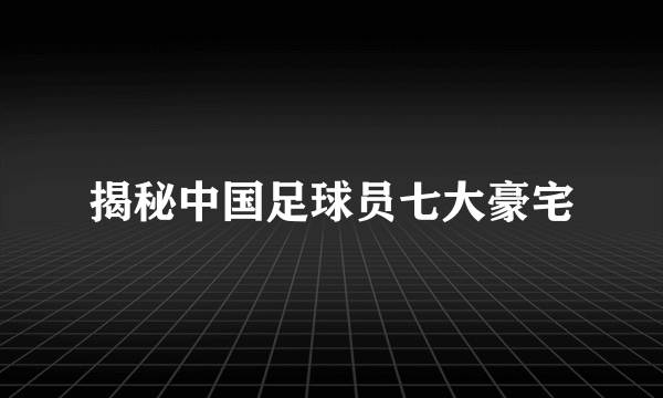 揭秘中国足球员七大豪宅