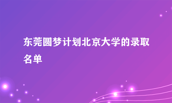 东莞圆梦计划北京大学的录取名单