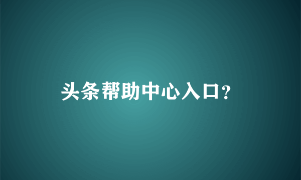 头条帮助中心入口？