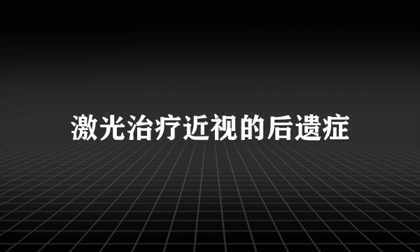 激光治疗近视的后遗症