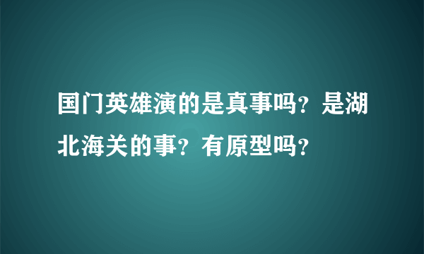 国门英雄演的是真事吗？是湖北海关的事？有原型吗？