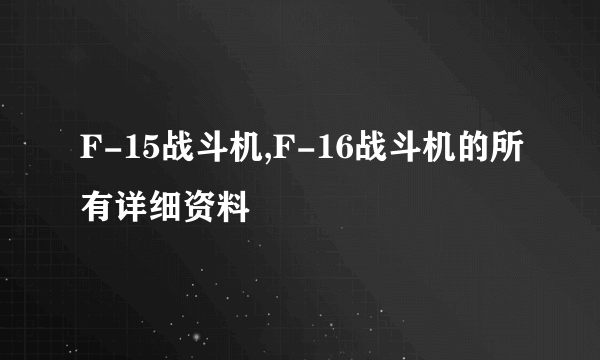 F-15战斗机,F-16战斗机的所有详细资料