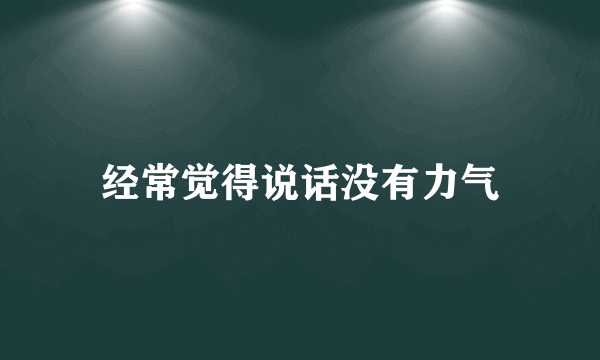 经常觉得说话没有力气