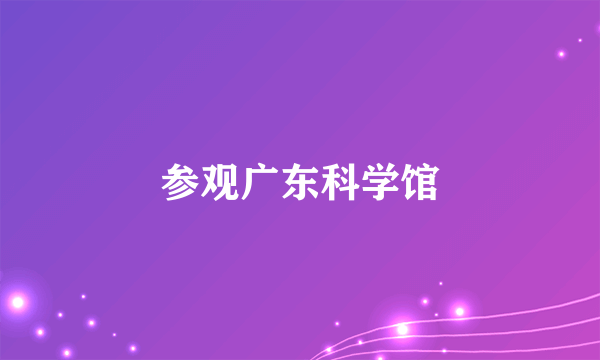 参观广东科学馆