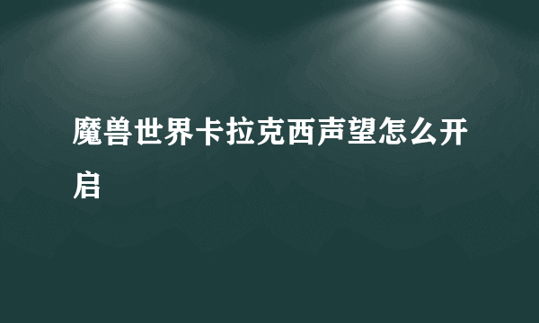 魔兽世界卡拉克西声望怎么开启