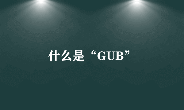 什么是“GUB”