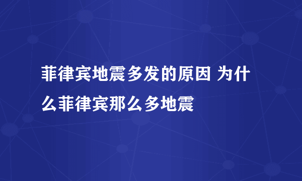 菲律宾地震多发的原因 为什么菲律宾那么多地震