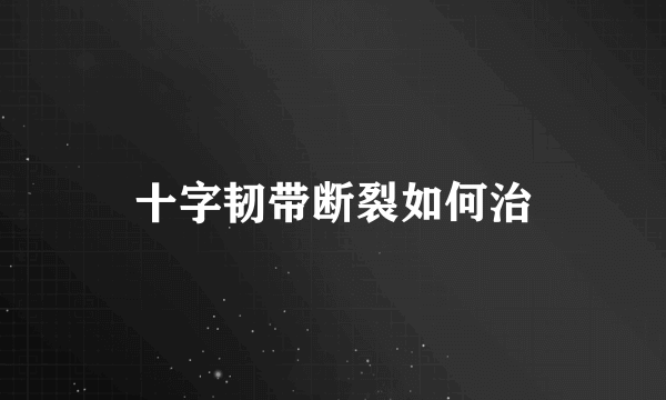 十字韧带断裂如何治