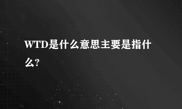 WTD是什么意思主要是指什么?