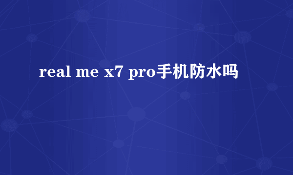 real me x7 pro手机防水吗