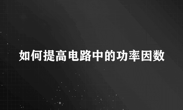 如何提高电路中的功率因数