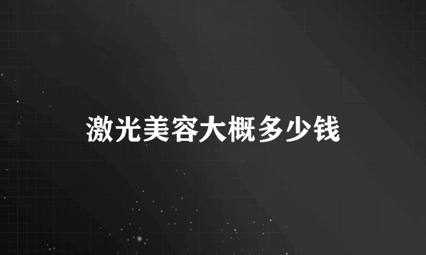 激光美容大概多少钱