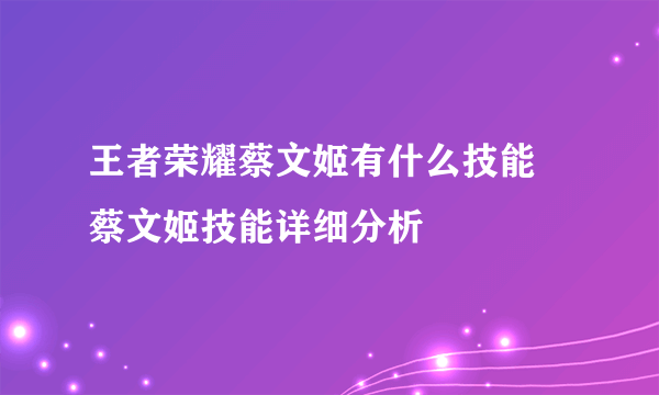 王者荣耀蔡文姬有什么技能 蔡文姬技能详细分析