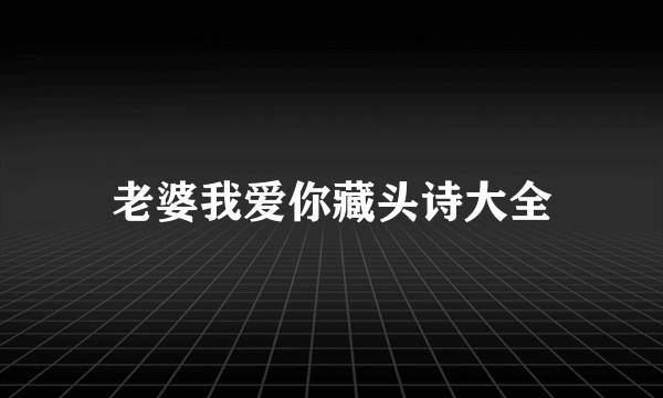 老婆我爱你藏头诗大全