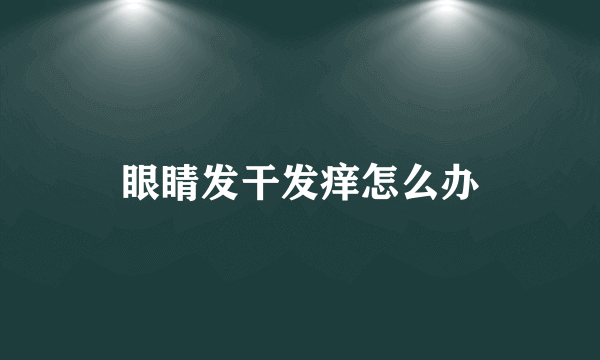 眼睛发干发痒怎么办