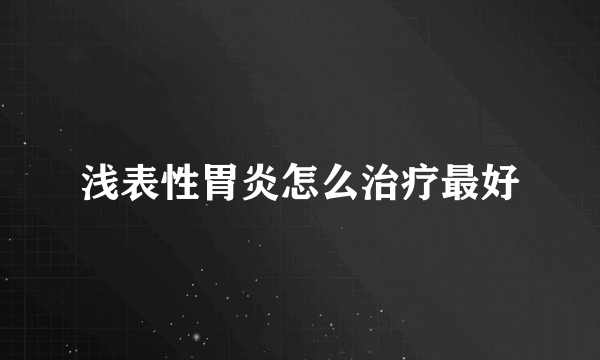 浅表性胃炎怎么治疗最好