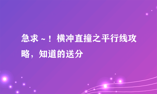 急求～！横冲直撞之平行线攻略，知道的送分