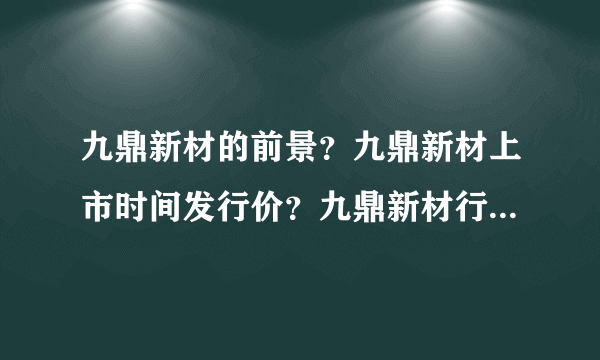 九鼎新材的前景？九鼎新材上市时间发行价？九鼎新材行情如何？