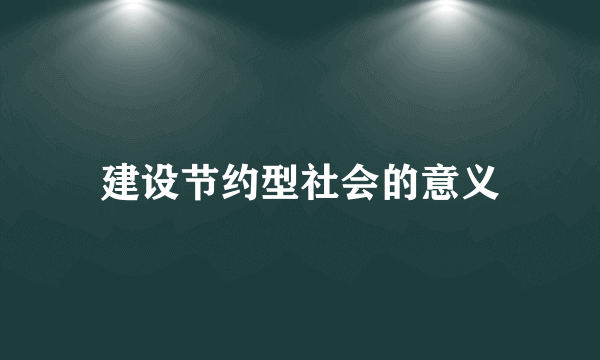 建设节约型社会的意义