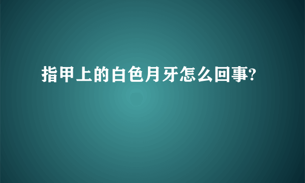 指甲上的白色月牙怎么回事?