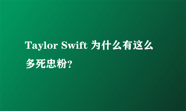 Taylor Swift 为什么有这么多死忠粉？