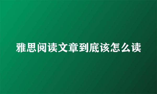 雅思阅读文章到底该怎么读