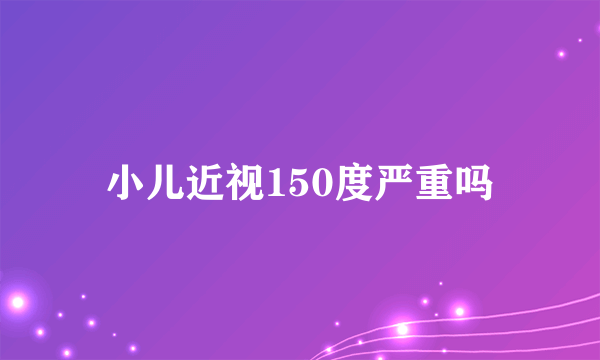 小儿近视150度严重吗