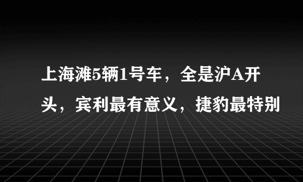 上海滩5辆1号车，全是沪A开头，宾利最有意义，捷豹最特别