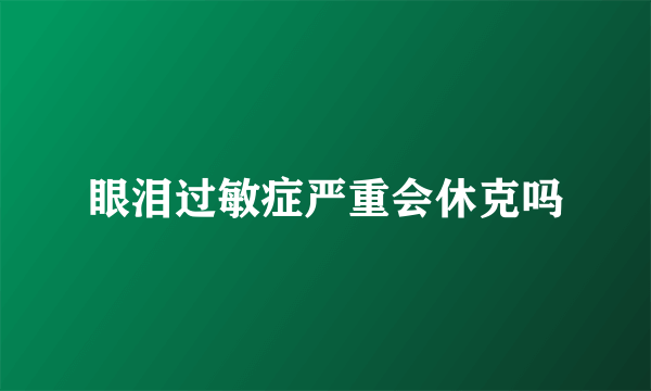 眼泪过敏症严重会休克吗