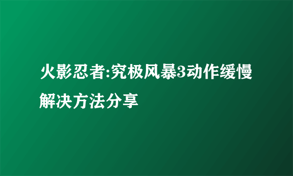 火影忍者:究极风暴3动作缓慢解决方法分享