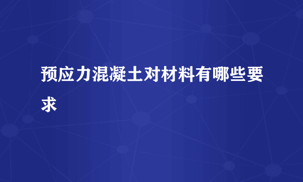 预应力混凝土对材料有哪些要求