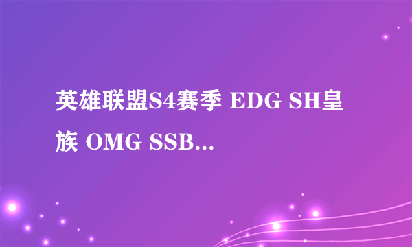 英雄联盟S4赛季 EDG SH皇族 OMG SSB SSW LMQ Fnatic TPA C9 SK DP AHQ TSM Alliance NJWS KBM