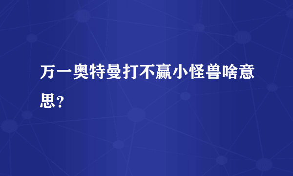 万一奥特曼打不赢小怪兽啥意思？