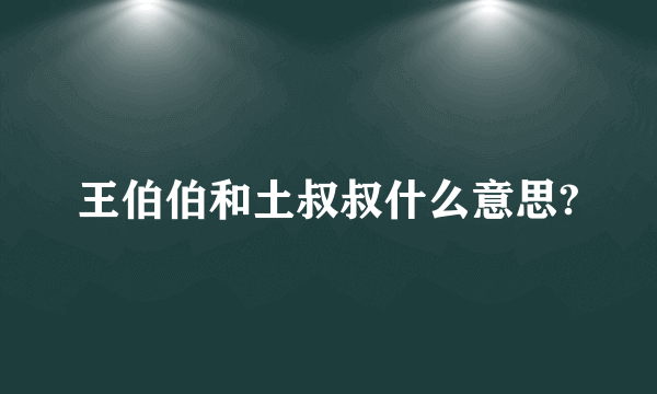 王伯伯和土叔叔什么意思?