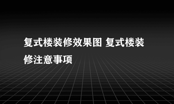 复式楼装修效果图 复式楼装修注意事项