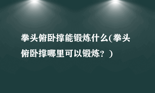 拳头俯卧撑能锻炼什么(拳头俯卧撑哪里可以锻炼？)