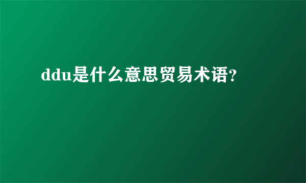 ddu是什么意思贸易术语？