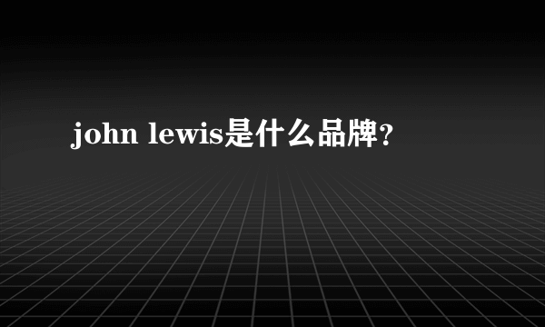 john lewis是什么品牌？