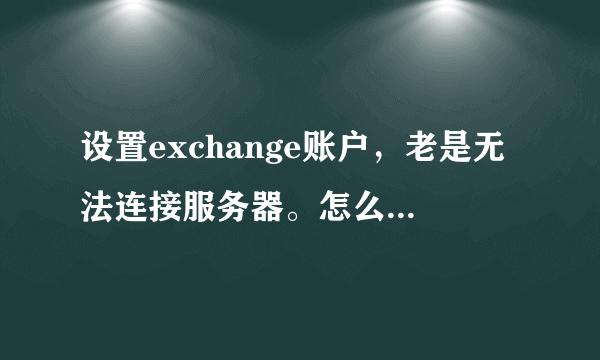 设置exchange账户，老是无法连接服务器。怎么弄啊亲？