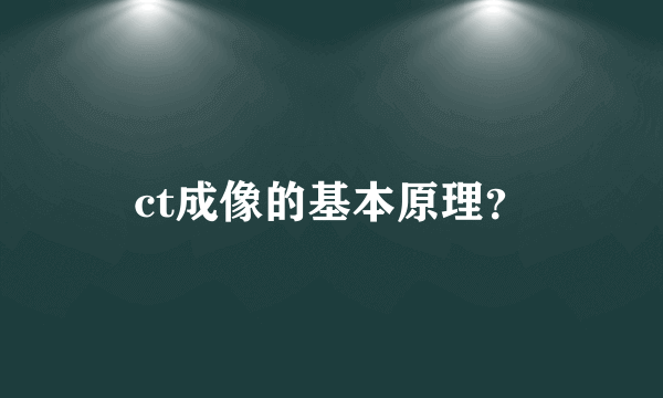 ct成像的基本原理？