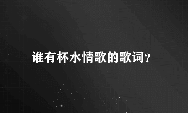 谁有杯水情歌的歌词？