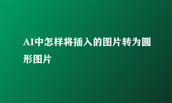 AI中怎样将插入的图片转为圆形图片