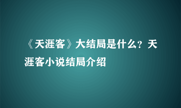 《天涯客》大结局是什么？天涯客小说结局介绍