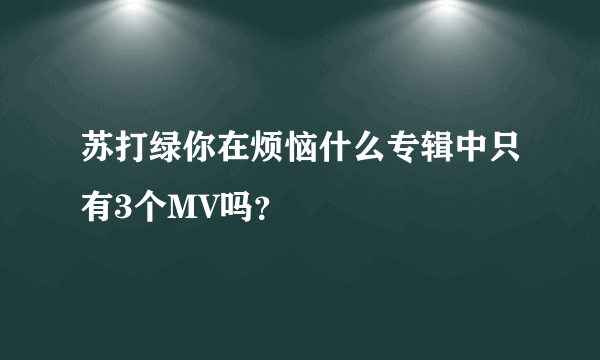 苏打绿你在烦恼什么专辑中只有3个MV吗？